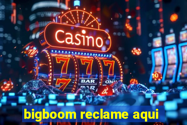 bigboom reclame aqui